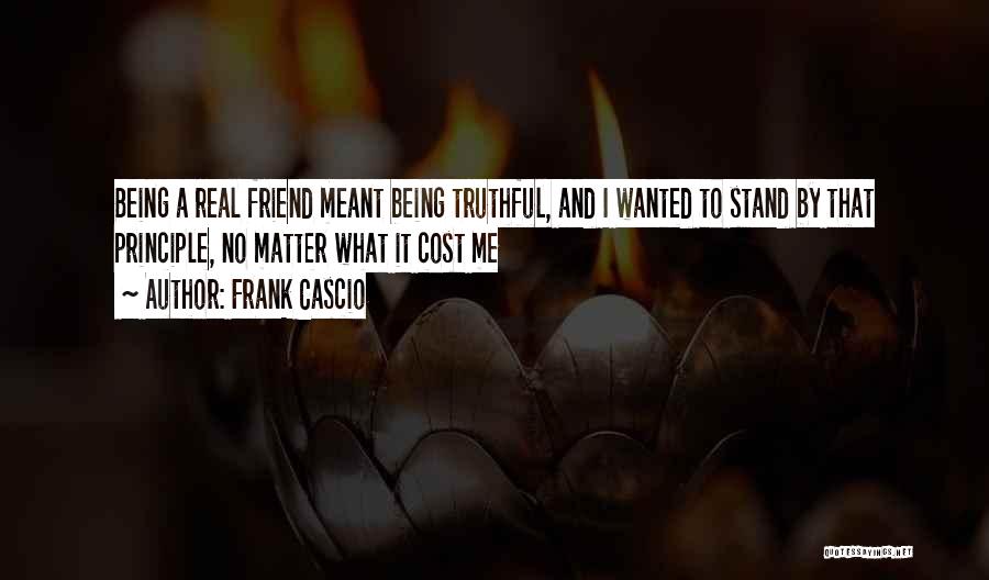 Frank Cascio Quotes: Being A Real Friend Meant Being Truthful, And I Wanted To Stand By That Principle, No Matter What It Cost