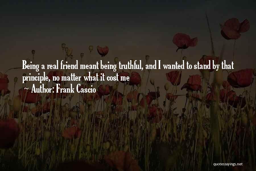 Frank Cascio Quotes: Being A Real Friend Meant Being Truthful, And I Wanted To Stand By That Principle, No Matter What It Cost