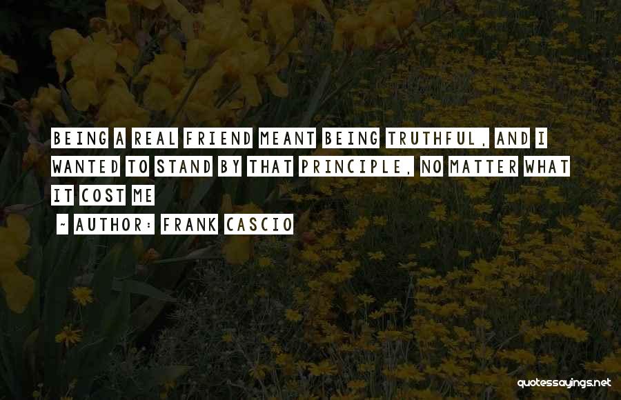 Frank Cascio Quotes: Being A Real Friend Meant Being Truthful, And I Wanted To Stand By That Principle, No Matter What It Cost