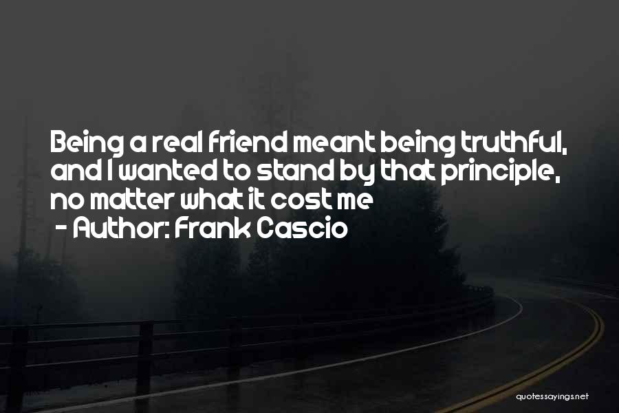 Frank Cascio Quotes: Being A Real Friend Meant Being Truthful, And I Wanted To Stand By That Principle, No Matter What It Cost