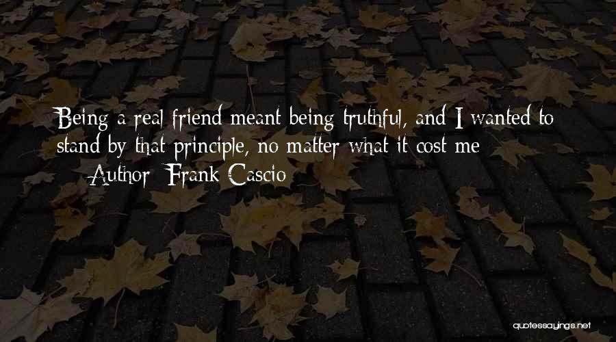 Frank Cascio Quotes: Being A Real Friend Meant Being Truthful, And I Wanted To Stand By That Principle, No Matter What It Cost