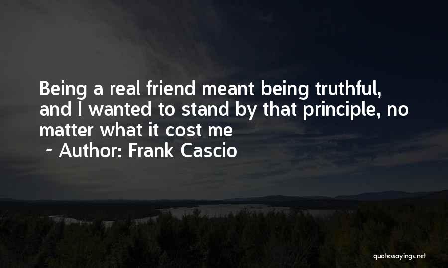 Frank Cascio Quotes: Being A Real Friend Meant Being Truthful, And I Wanted To Stand By That Principle, No Matter What It Cost