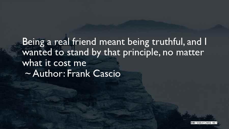 Frank Cascio Quotes: Being A Real Friend Meant Being Truthful, And I Wanted To Stand By That Principle, No Matter What It Cost