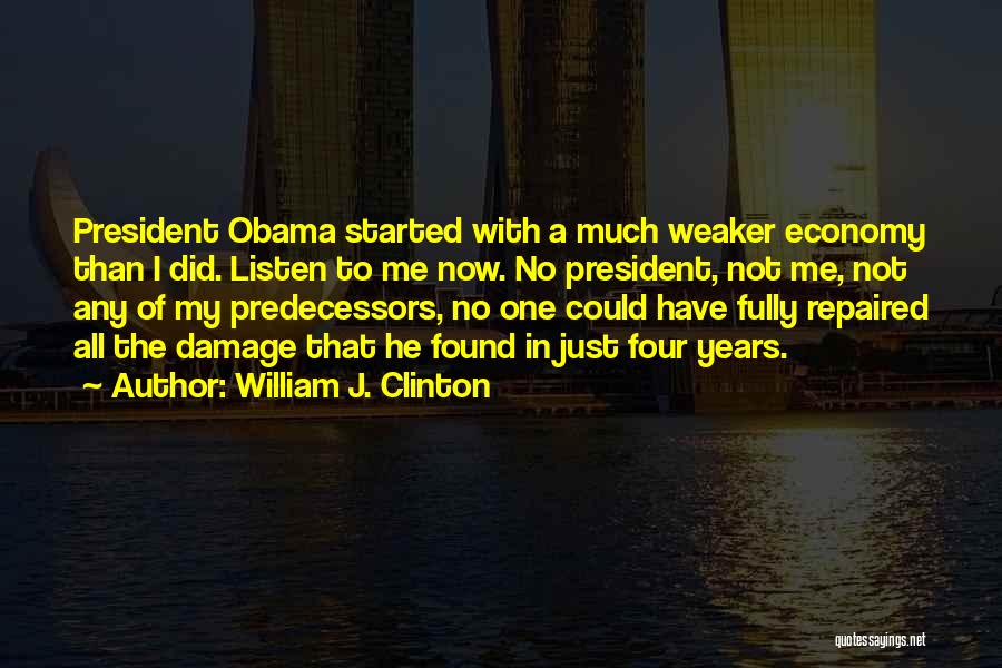 William J. Clinton Quotes: President Obama Started With A Much Weaker Economy Than I Did. Listen To Me Now. No President, Not Me, Not