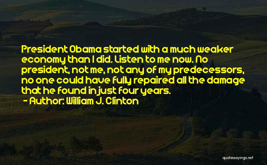 William J. Clinton Quotes: President Obama Started With A Much Weaker Economy Than I Did. Listen To Me Now. No President, Not Me, Not
