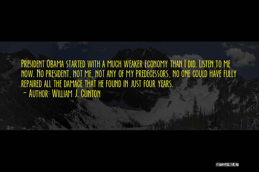 William J. Clinton Quotes: President Obama Started With A Much Weaker Economy Than I Did. Listen To Me Now. No President, Not Me, Not