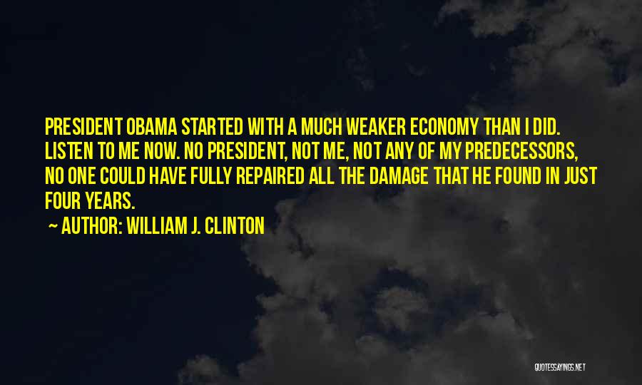 William J. Clinton Quotes: President Obama Started With A Much Weaker Economy Than I Did. Listen To Me Now. No President, Not Me, Not