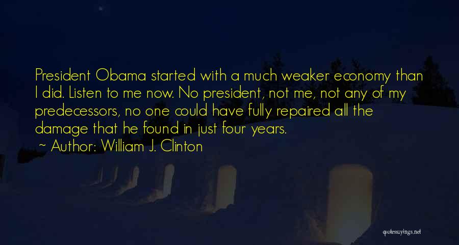 William J. Clinton Quotes: President Obama Started With A Much Weaker Economy Than I Did. Listen To Me Now. No President, Not Me, Not