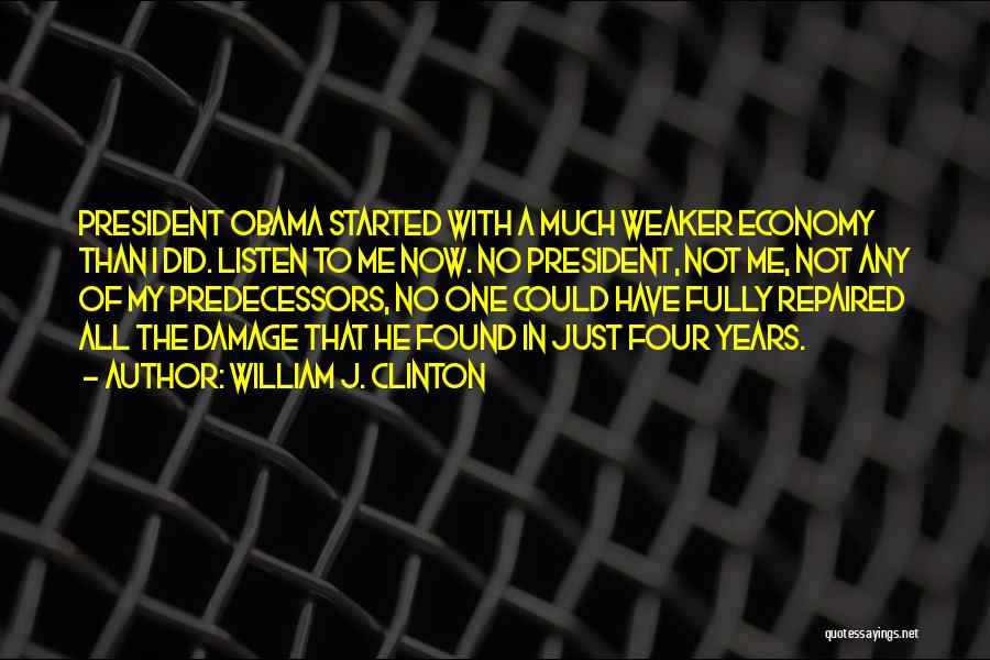 William J. Clinton Quotes: President Obama Started With A Much Weaker Economy Than I Did. Listen To Me Now. No President, Not Me, Not