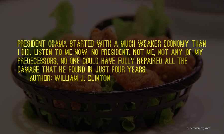 William J. Clinton Quotes: President Obama Started With A Much Weaker Economy Than I Did. Listen To Me Now. No President, Not Me, Not