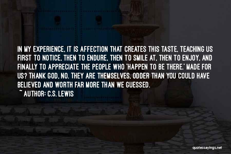 C.S. Lewis Quotes: In My Experience, It Is Affection That Creates This Taste, Teaching Us First To Notice, Then To Endure, Then To