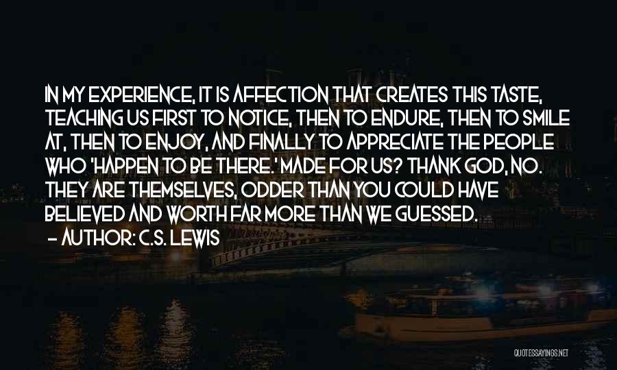 C.S. Lewis Quotes: In My Experience, It Is Affection That Creates This Taste, Teaching Us First To Notice, Then To Endure, Then To