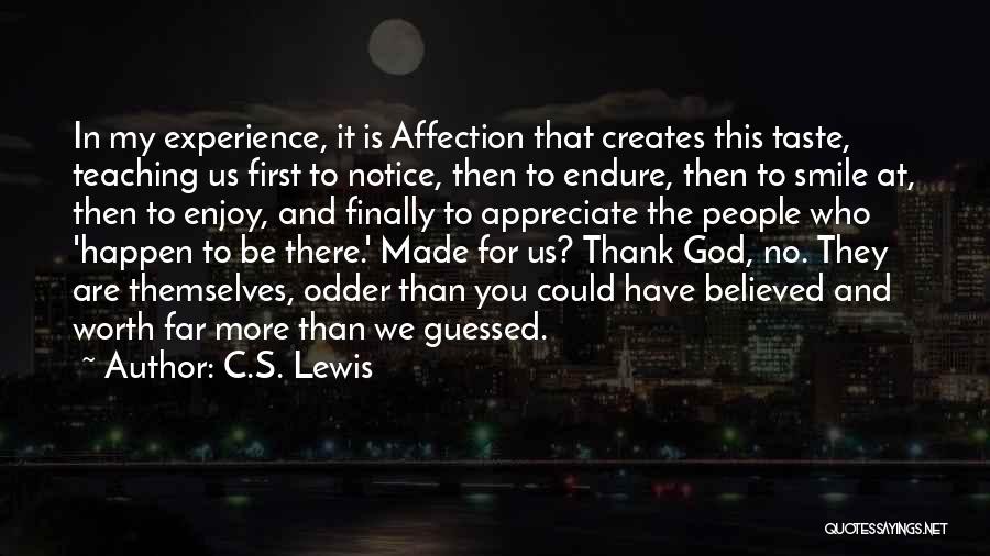 C.S. Lewis Quotes: In My Experience, It Is Affection That Creates This Taste, Teaching Us First To Notice, Then To Endure, Then To