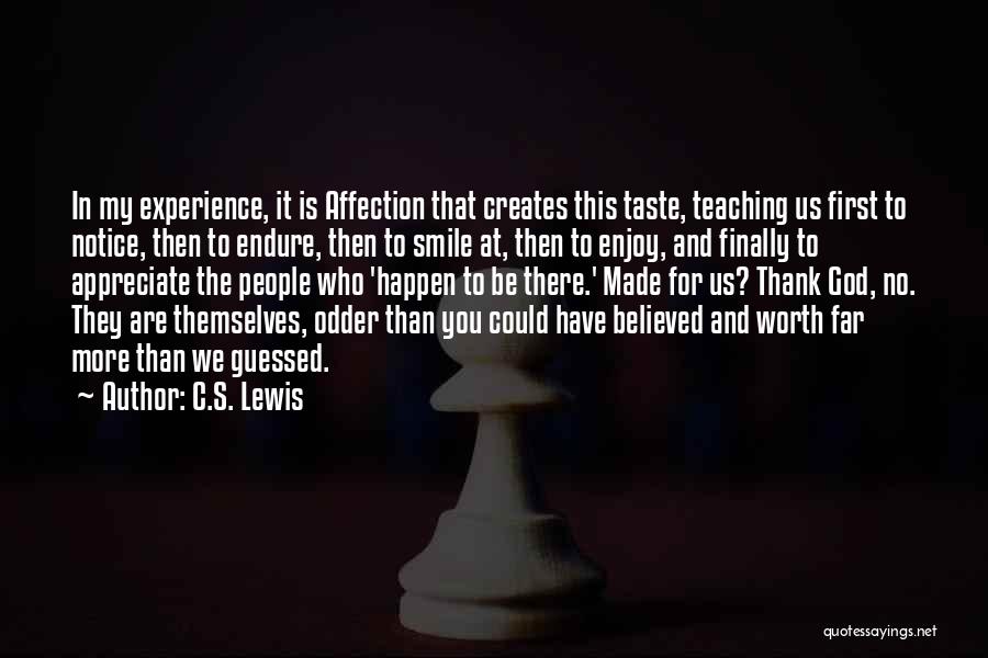 C.S. Lewis Quotes: In My Experience, It Is Affection That Creates This Taste, Teaching Us First To Notice, Then To Endure, Then To