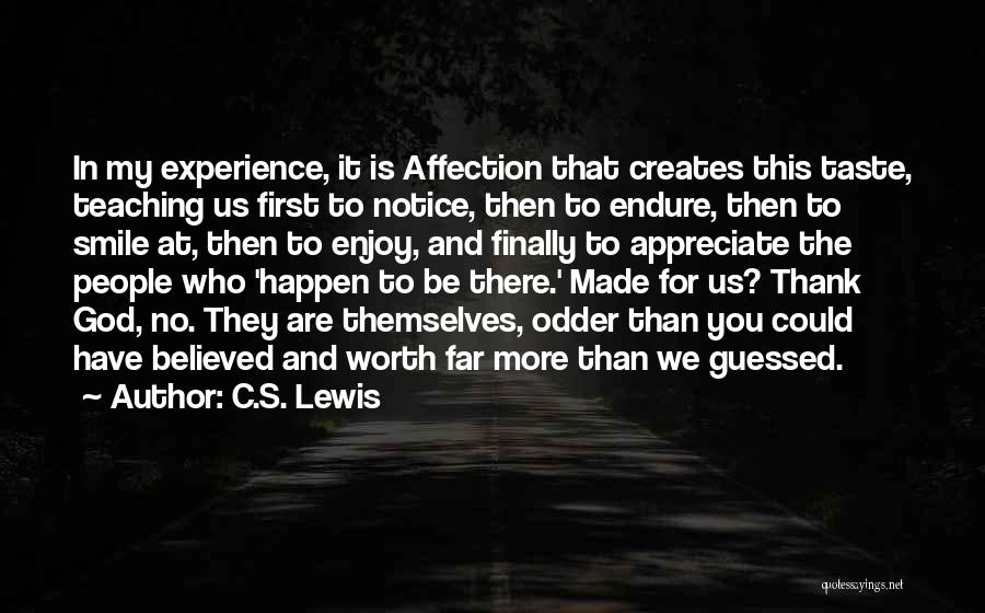 C.S. Lewis Quotes: In My Experience, It Is Affection That Creates This Taste, Teaching Us First To Notice, Then To Endure, Then To