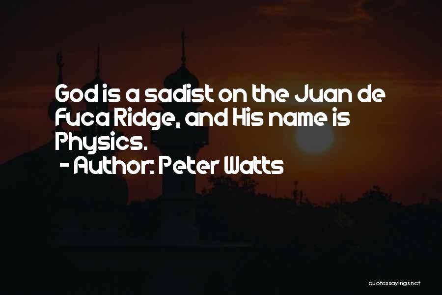 Peter Watts Quotes: God Is A Sadist On The Juan De Fuca Ridge, And His Name Is Physics.