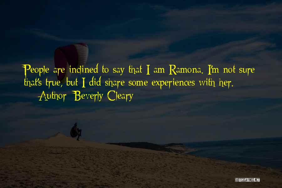 Beverly Cleary Quotes: People Are Inclined To Say That I Am Ramona. I'm Not Sure That's True, But I Did Share Some Experiences