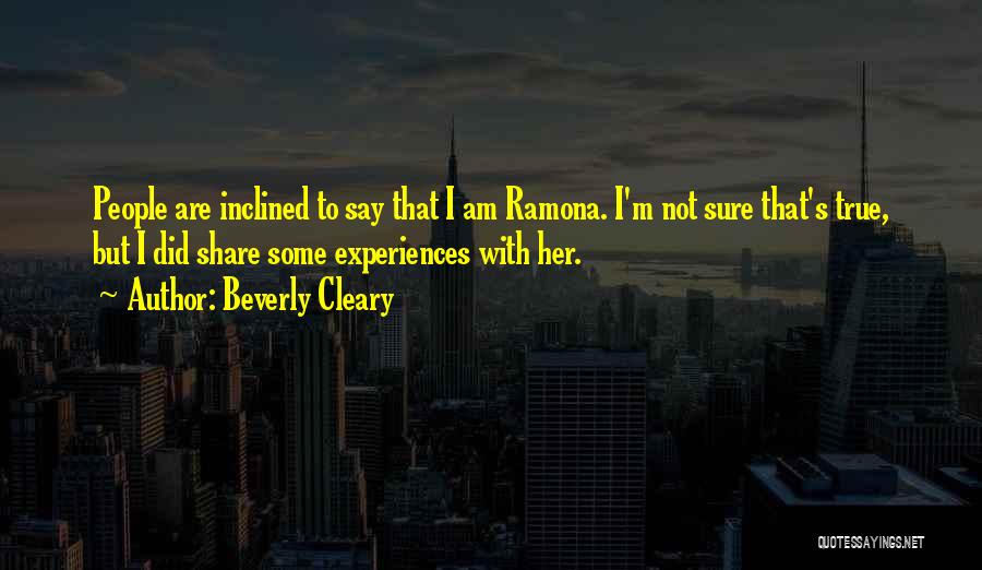 Beverly Cleary Quotes: People Are Inclined To Say That I Am Ramona. I'm Not Sure That's True, But I Did Share Some Experiences