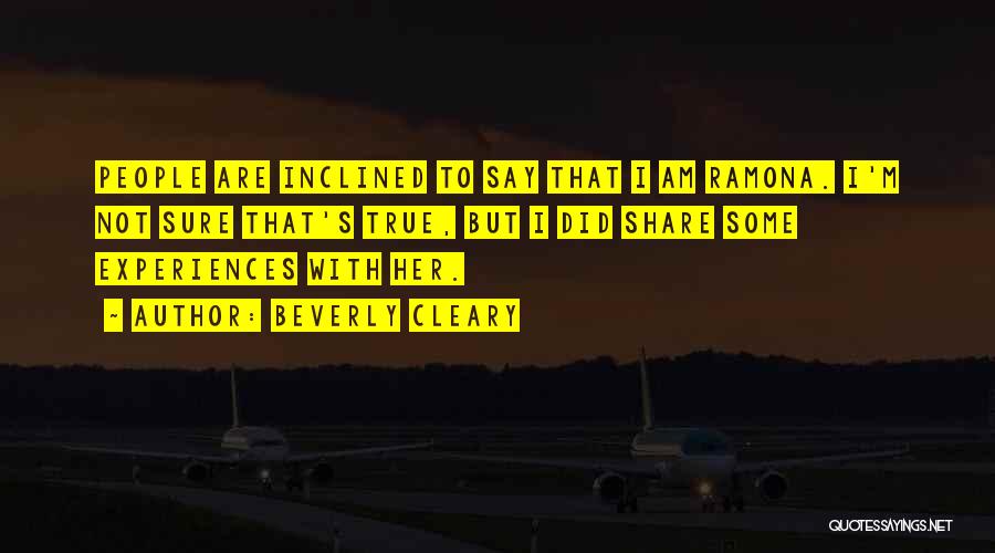 Beverly Cleary Quotes: People Are Inclined To Say That I Am Ramona. I'm Not Sure That's True, But I Did Share Some Experiences