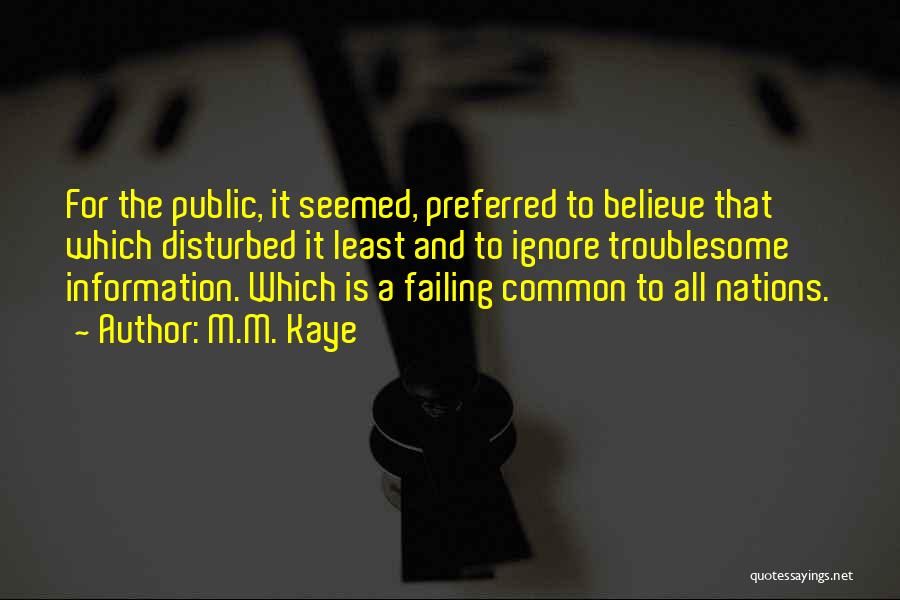M.M. Kaye Quotes: For The Public, It Seemed, Preferred To Believe That Which Disturbed It Least And To Ignore Troublesome Information. Which Is