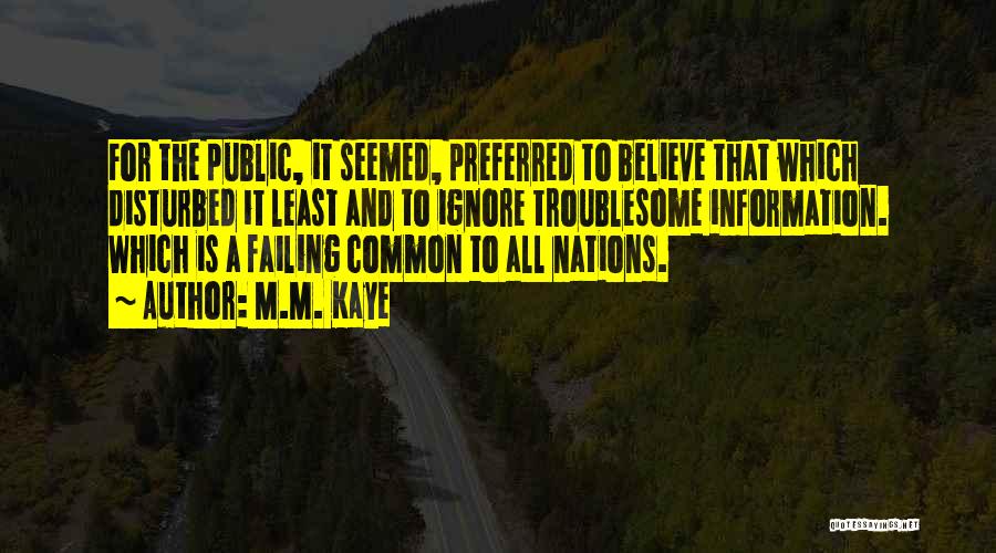 M.M. Kaye Quotes: For The Public, It Seemed, Preferred To Believe That Which Disturbed It Least And To Ignore Troublesome Information. Which Is