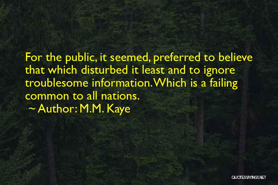 M.M. Kaye Quotes: For The Public, It Seemed, Preferred To Believe That Which Disturbed It Least And To Ignore Troublesome Information. Which Is