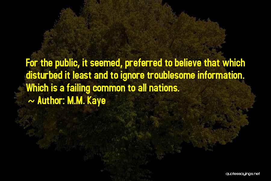 M.M. Kaye Quotes: For The Public, It Seemed, Preferred To Believe That Which Disturbed It Least And To Ignore Troublesome Information. Which Is