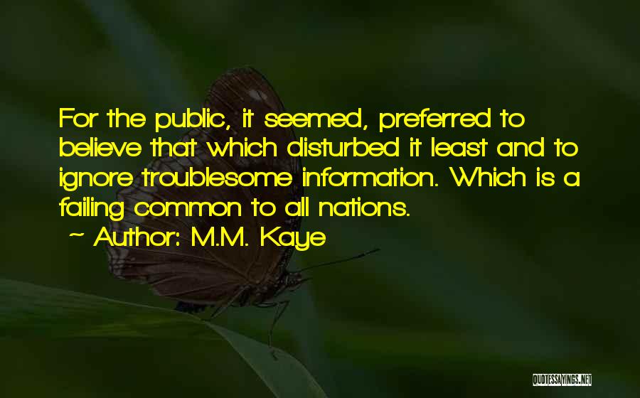 M.M. Kaye Quotes: For The Public, It Seemed, Preferred To Believe That Which Disturbed It Least And To Ignore Troublesome Information. Which Is