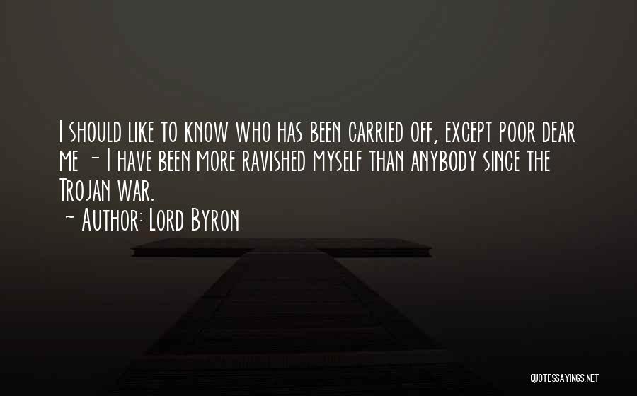 Lord Byron Quotes: I Should Like To Know Who Has Been Carried Off, Except Poor Dear Me - I Have Been More Ravished