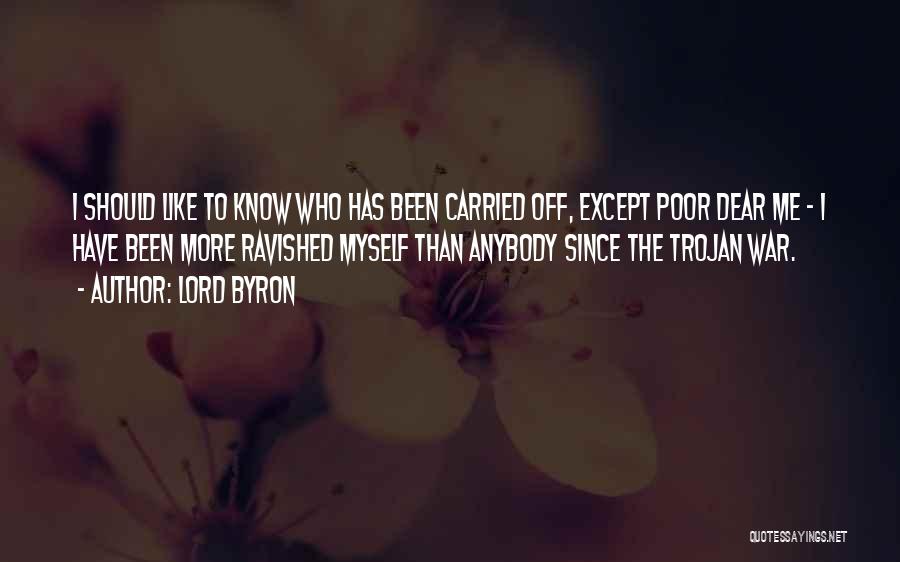 Lord Byron Quotes: I Should Like To Know Who Has Been Carried Off, Except Poor Dear Me - I Have Been More Ravished