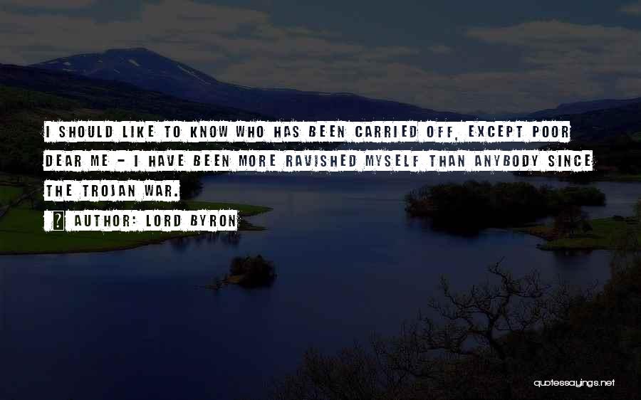 Lord Byron Quotes: I Should Like To Know Who Has Been Carried Off, Except Poor Dear Me - I Have Been More Ravished