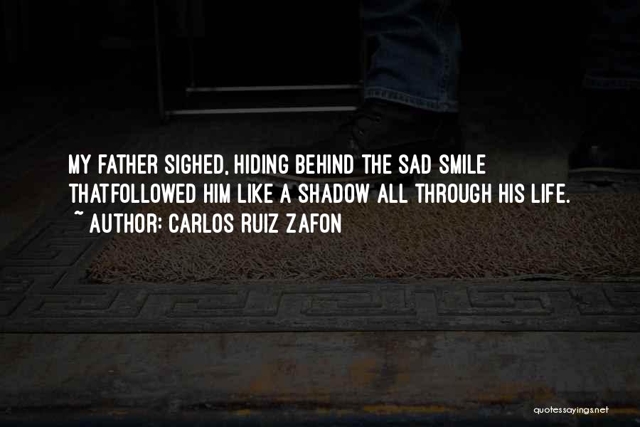 Carlos Ruiz Zafon Quotes: My Father Sighed, Hiding Behind The Sad Smile Thatfollowed Him Like A Shadow All Through His Life.