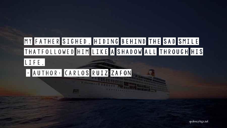 Carlos Ruiz Zafon Quotes: My Father Sighed, Hiding Behind The Sad Smile Thatfollowed Him Like A Shadow All Through His Life.