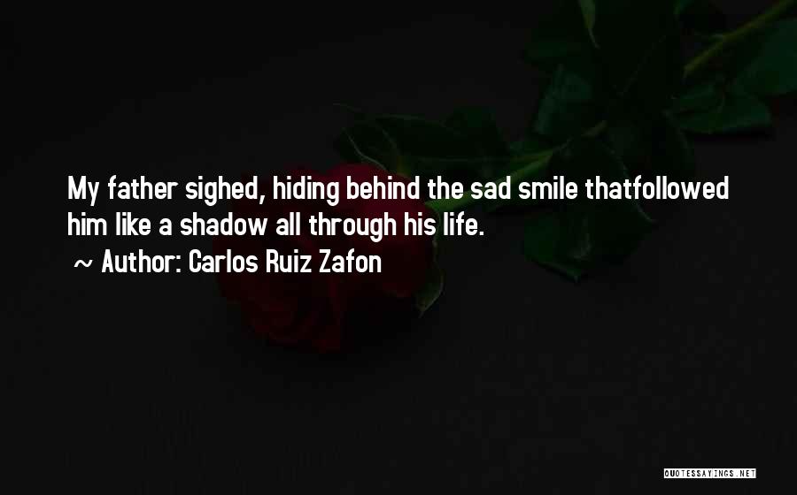 Carlos Ruiz Zafon Quotes: My Father Sighed, Hiding Behind The Sad Smile Thatfollowed Him Like A Shadow All Through His Life.