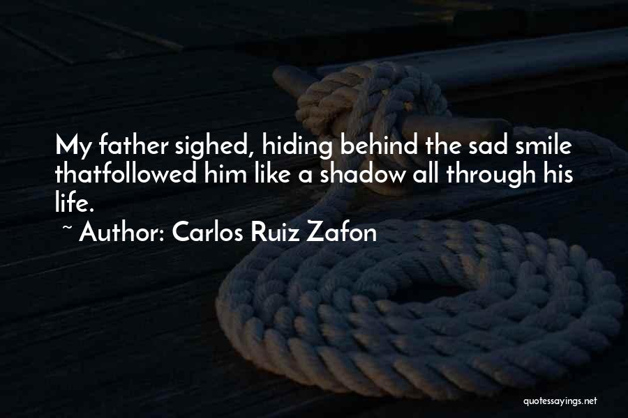 Carlos Ruiz Zafon Quotes: My Father Sighed, Hiding Behind The Sad Smile Thatfollowed Him Like A Shadow All Through His Life.