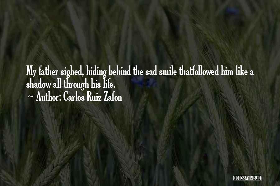 Carlos Ruiz Zafon Quotes: My Father Sighed, Hiding Behind The Sad Smile Thatfollowed Him Like A Shadow All Through His Life.