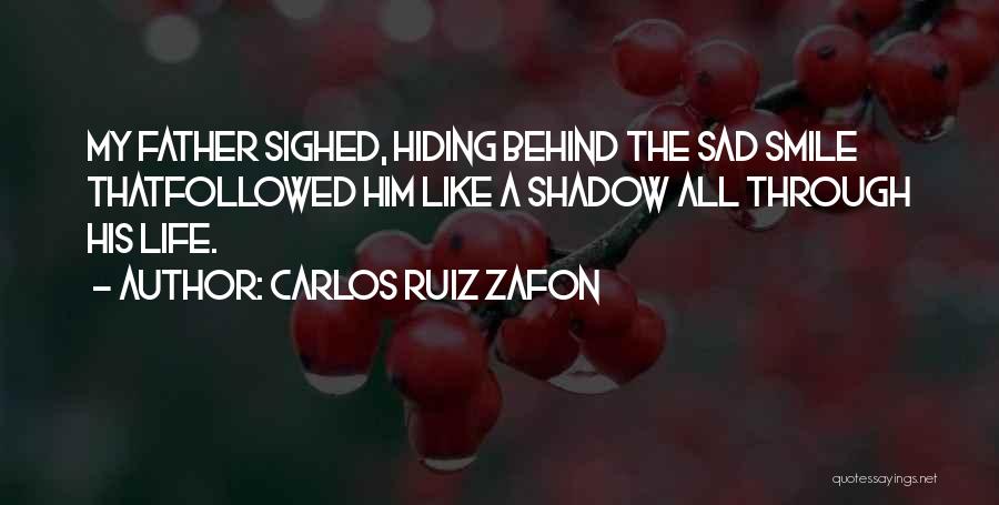 Carlos Ruiz Zafon Quotes: My Father Sighed, Hiding Behind The Sad Smile Thatfollowed Him Like A Shadow All Through His Life.