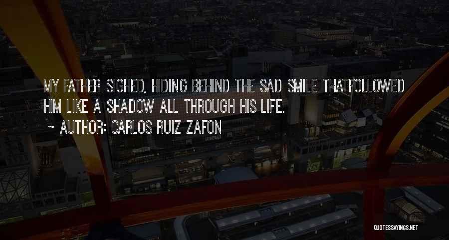 Carlos Ruiz Zafon Quotes: My Father Sighed, Hiding Behind The Sad Smile Thatfollowed Him Like A Shadow All Through His Life.