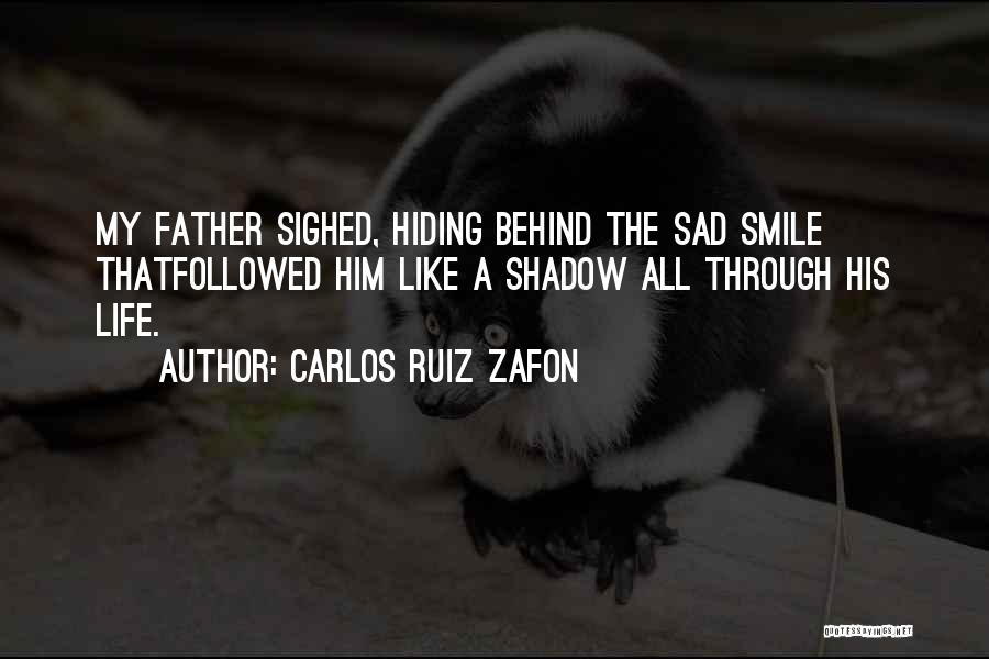 Carlos Ruiz Zafon Quotes: My Father Sighed, Hiding Behind The Sad Smile Thatfollowed Him Like A Shadow All Through His Life.