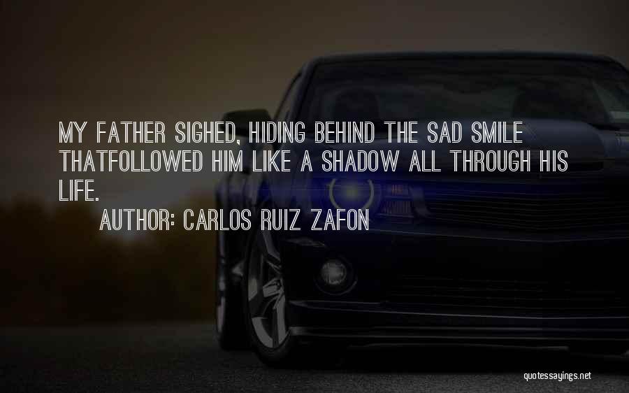 Carlos Ruiz Zafon Quotes: My Father Sighed, Hiding Behind The Sad Smile Thatfollowed Him Like A Shadow All Through His Life.