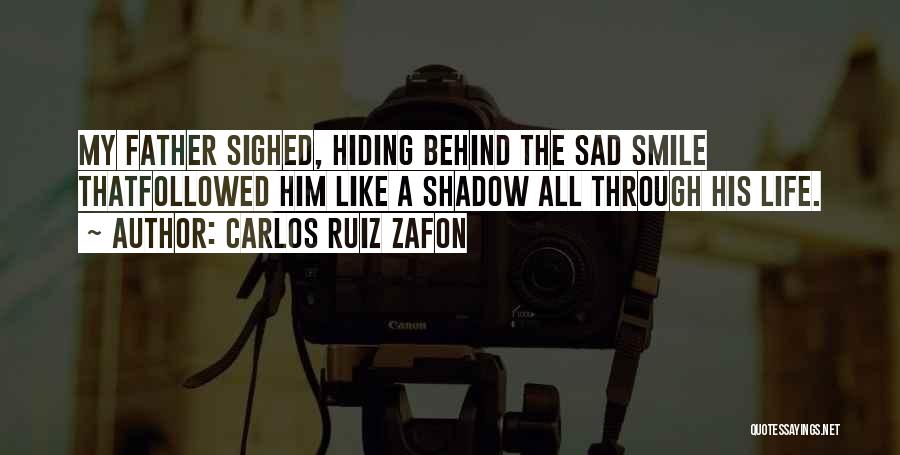 Carlos Ruiz Zafon Quotes: My Father Sighed, Hiding Behind The Sad Smile Thatfollowed Him Like A Shadow All Through His Life.