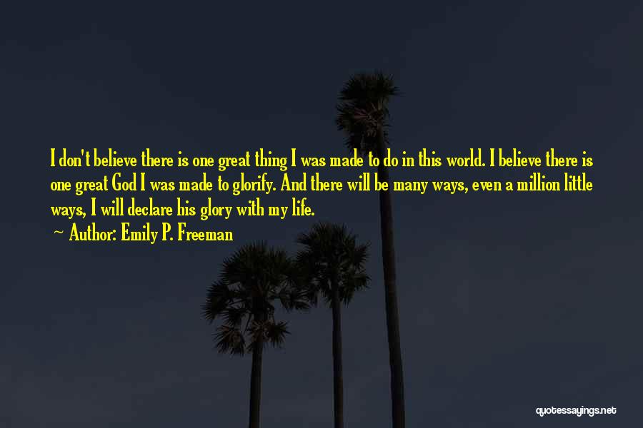 Emily P. Freeman Quotes: I Don't Believe There Is One Great Thing I Was Made To Do In This World. I Believe There Is