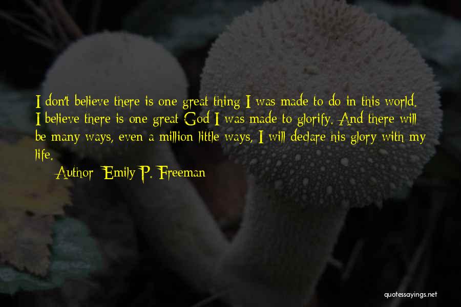 Emily P. Freeman Quotes: I Don't Believe There Is One Great Thing I Was Made To Do In This World. I Believe There Is