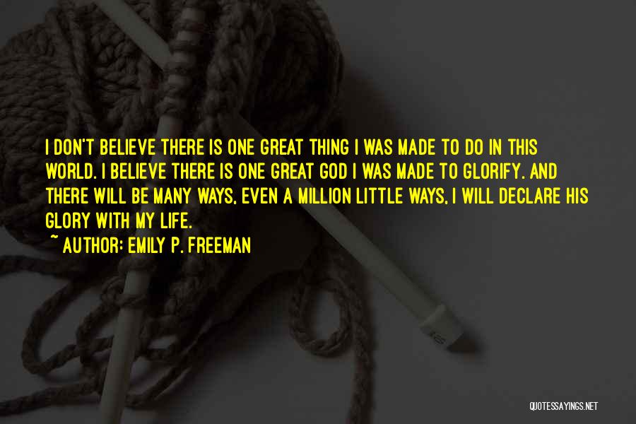 Emily P. Freeman Quotes: I Don't Believe There Is One Great Thing I Was Made To Do In This World. I Believe There Is