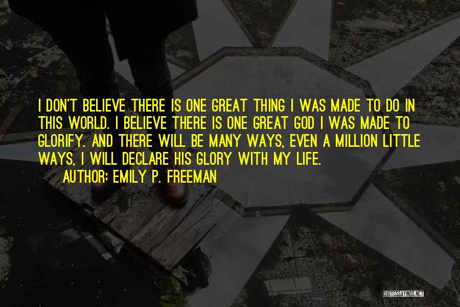 Emily P. Freeman Quotes: I Don't Believe There Is One Great Thing I Was Made To Do In This World. I Believe There Is