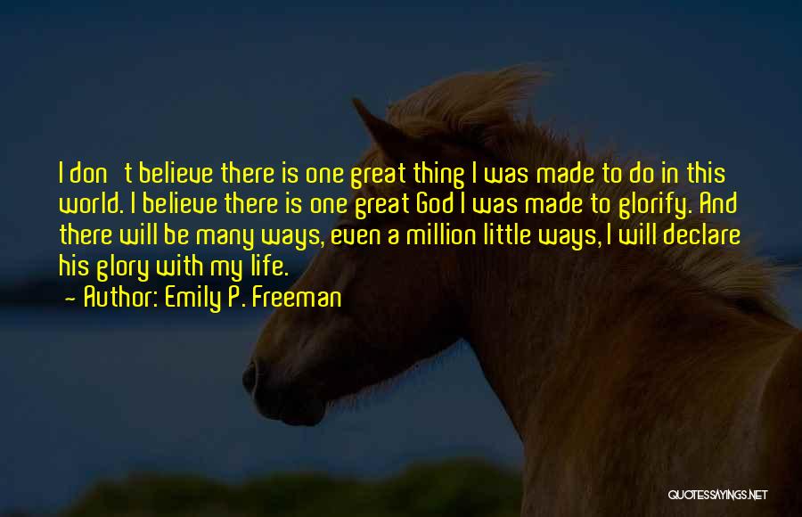 Emily P. Freeman Quotes: I Don't Believe There Is One Great Thing I Was Made To Do In This World. I Believe There Is