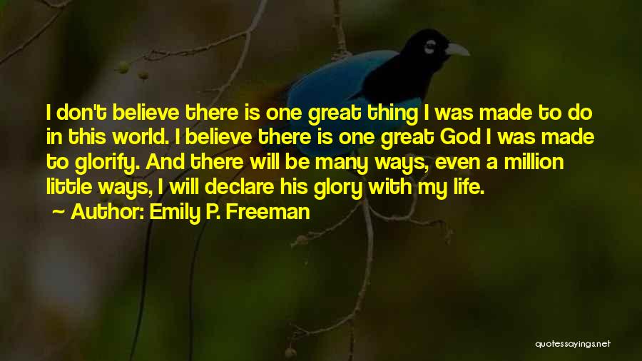 Emily P. Freeman Quotes: I Don't Believe There Is One Great Thing I Was Made To Do In This World. I Believe There Is