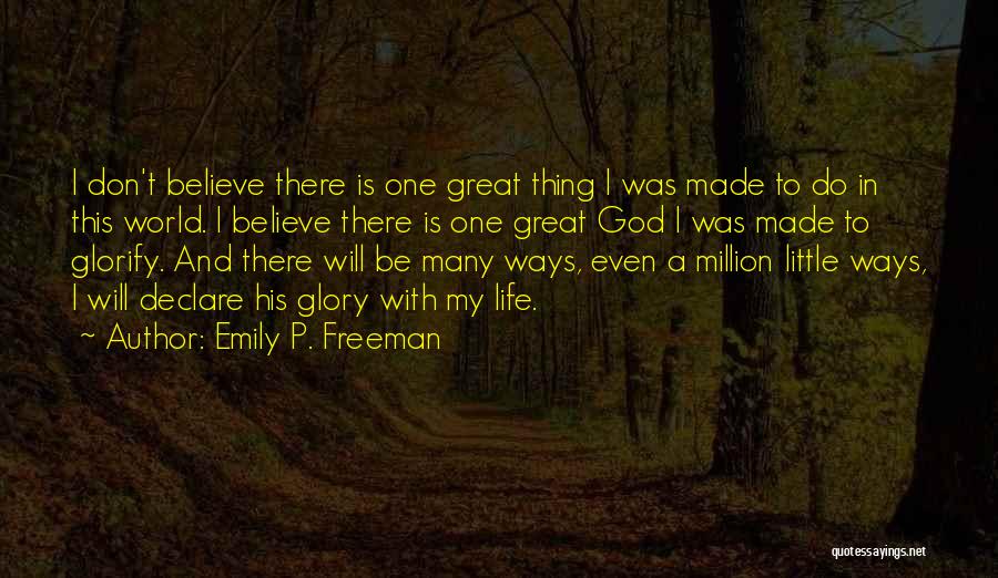 Emily P. Freeman Quotes: I Don't Believe There Is One Great Thing I Was Made To Do In This World. I Believe There Is