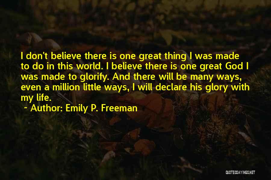 Emily P. Freeman Quotes: I Don't Believe There Is One Great Thing I Was Made To Do In This World. I Believe There Is