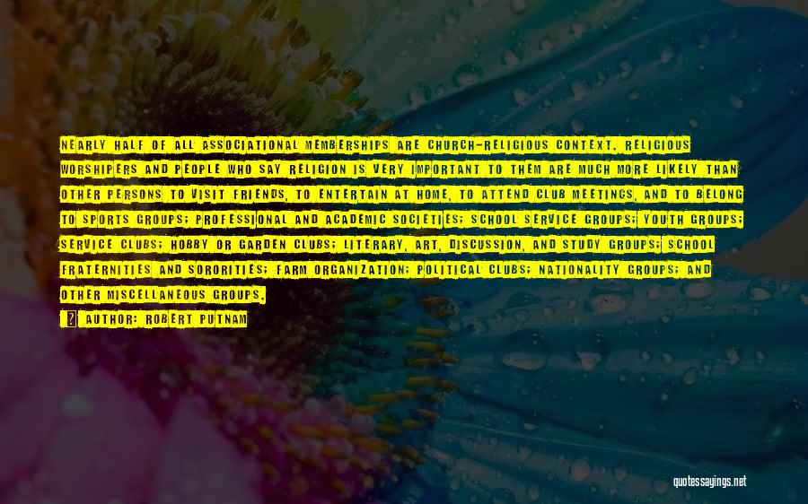 Robert Putnam Quotes: Nearly Half Of All Associational Memberships Are Church-religious Context. Religious Worshipers And People Who Say Religion Is Very Important To
